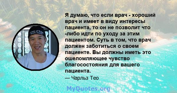 Я думаю, что если врач - хороший врач и имеет в виду интересы пациента, то он не позволит что -либо идти по уходу за этим пациентом. Суть в том, что врач должен заботиться о своем пациенте. Вы должны иметь это