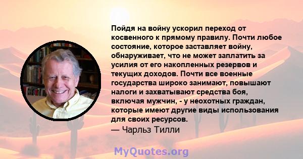 Пойдя на войну ускорил переход от косвенного к прямому правилу. Почти любое состояние, которое заставляет войну, обнаруживает, что не может заплатить за усилия от его накопленных резервов и текущих доходов. Почти все