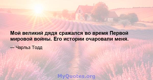 Мой великий дядя сражался во время Первой мировой войны. Его истории очаровали меня.