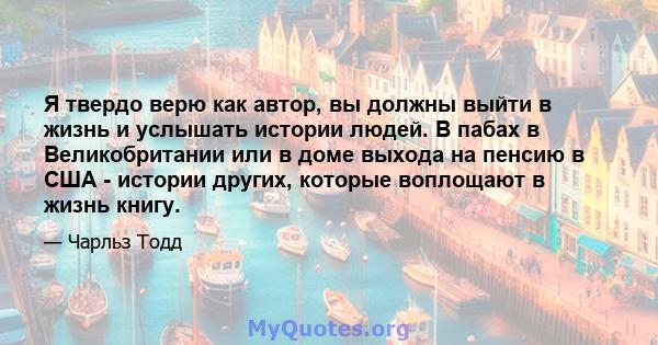 Я твердо верю как автор, вы должны выйти в жизнь и услышать истории людей. В пабах в Великобритании или в доме выхода на пенсию в США - истории других, которые воплощают в жизнь книгу.