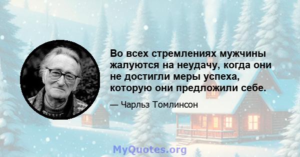 Во всех стремлениях мужчины жалуются на неудачу, когда они не достигли меры успеха, которую они предложили себе.