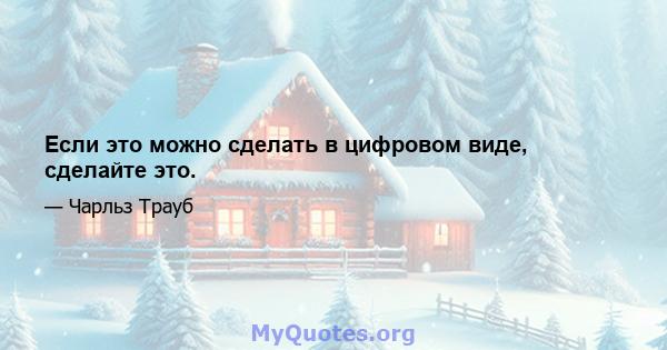 Если это можно сделать в цифровом виде, сделайте это.