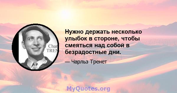 Нужно держать несколько улыбок в стороне, чтобы смеяться над собой в безрадостные дни.