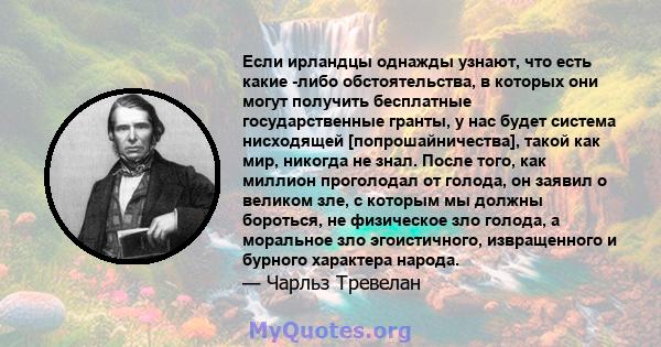 Если ирландцы однажды узнают, что есть какие -либо обстоятельства, в которых они могут получить бесплатные государственные гранты, у нас будет система нисходящей [попрошайничества], такой как мир, никогда не знал. После 