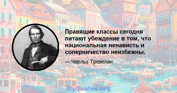 Правящие классы сегодня питают убеждение в том, что национальная ненависть и соперничество неизбежны.