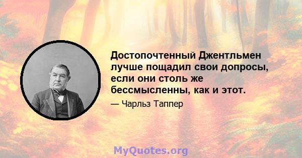 Достопочтенный Джентльмен лучше пощадил свои допросы, если они столь же бессмысленны, как и этот.