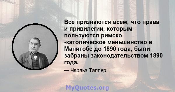 Все признаются всем, что права и привилегии, которым пользуются римско -католическое меньшинство в Манитобе до 1890 года, были забраны законодательством 1890 года.