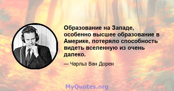 Образование на Западе, особенно высшее образование в Америке, потеряло способность видеть вселенную из очень далеко.