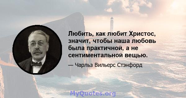 Любить, как любит Христос, значит, чтобы наша любовь была практичной, а не сентиментальной вещью.