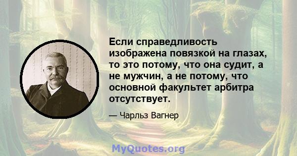 Если справедливость изображена повязкой на глазах, то это потому, что она судит, а не мужчин, а не потому, что основной факультет арбитра отсутствует.