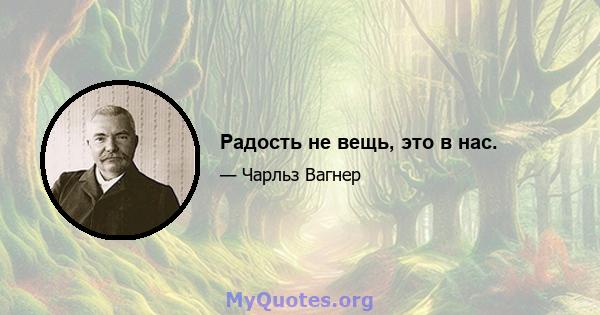 Радость не вещь, это в нас.