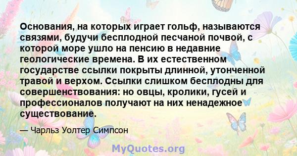 Основания, на которых играет гольф, называются связями, будучи бесплодной песчаной почвой, с которой море ушло на пенсию в недавние геологические времена. В их естественном государстве ссылки покрыты длинной, утонченной 