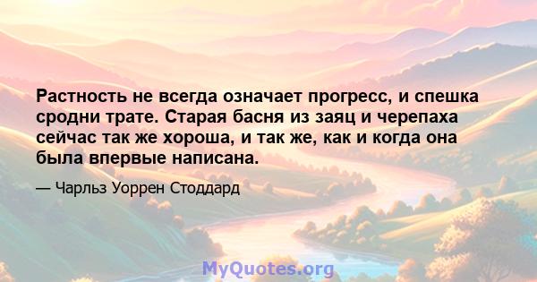 Растность не всегда означает прогресс, и спешка сродни трате. Старая басня из заяц и черепаха сейчас так же хороша, и так же, как и когда она была впервые написана.