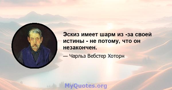 Эскиз имеет шарм из -за своей истины - не потому, что он незакончен.