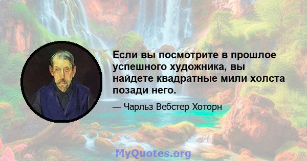 Если вы посмотрите в прошлое успешного художника, вы найдете квадратные мили холста позади него.