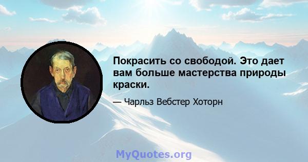 Покрасить со свободой. Это дает вам больше мастерства природы краски.