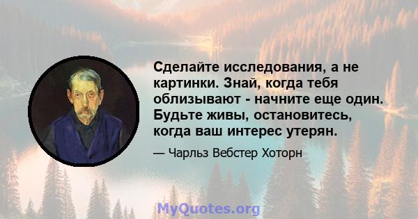 Сделайте исследования, а не картинки. Знай, когда тебя облизывают - начните еще один. Будьте живы, остановитесь, когда ваш интерес утерян.