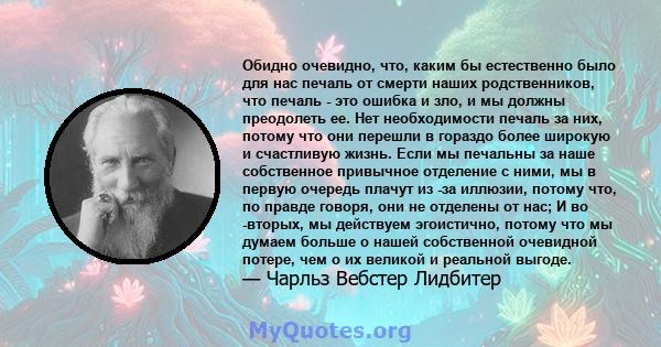 Обидно очевидно, что, каким бы естественно было для нас печаль от смерти наших родственников, что печаль - это ошибка и зло, и мы должны преодолеть ее. Нет необходимости печаль за них, потому что они перешли в гораздо