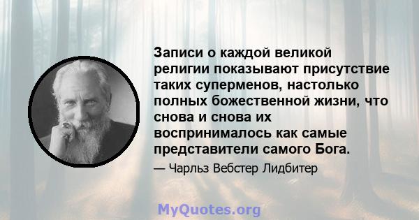 Записи о каждой великой религии показывают присутствие таких суперменов, настолько полных божественной жизни, что снова и снова их воспринималось как самые представители самого Бога.