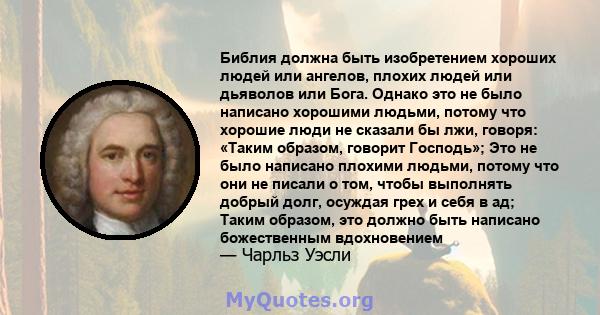 Библия должна быть изобретением хороших людей или ангелов, плохих людей или дьяволов или Бога. Однако это не было написано хорошими людьми, потому что хорошие люди не сказали бы лжи, говоря: «Таким образом, говорит