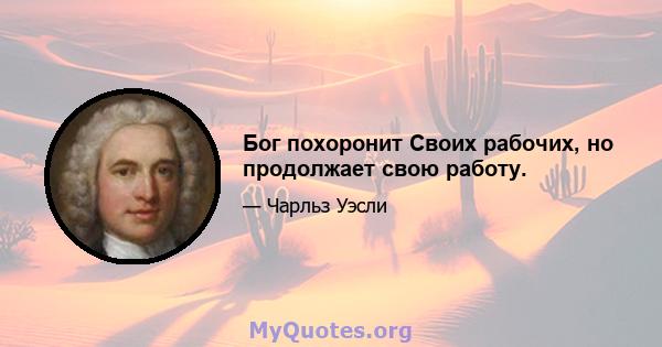 Бог похоронит Своих рабочих, но продолжает свою работу.