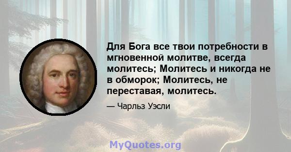 Для Бога все твои потребности в мгновенной молитве, всегда молитесь; Молитесь и никогда не в обморок; Молитесь, не переставая, молитесь.