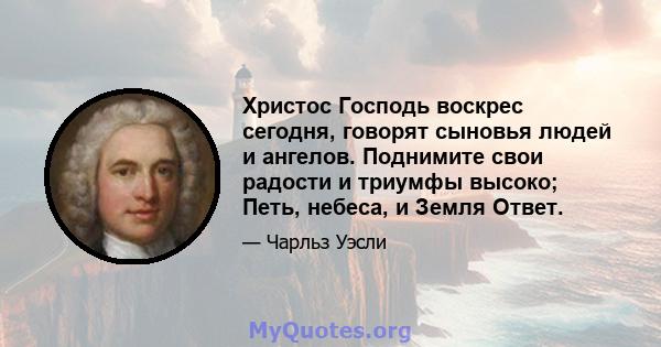 Христос Господь воскрес сегодня, говорят сыновья людей и ангелов. Поднимите свои радости и триумфы высоко; Петь, небеса, и Земля Ответ.