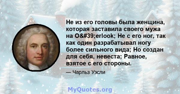 Не из его головы была женщина, которая заставила своего мужа на O'erlook; Не с его ног, так как один разрабатывал ногу более сильного вида; Но создан для себя, невеста; Равное, взятое с его стороны.