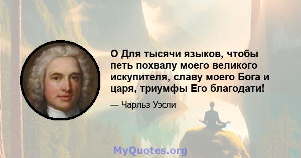 O Для тысячи языков, чтобы петь похвалу моего великого искупителя, славу моего Бога и царя, триумфы Его благодати!