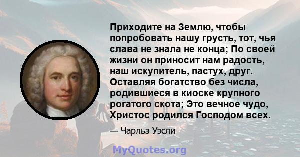 Приходите на Землю, чтобы попробовать нашу грусть, тот, чья слава не знала не конца; По своей жизни он приносит нам радость, наш искупитель, пастух, друг. Оставляя богатство без числа, родившиеся в киоске крупного