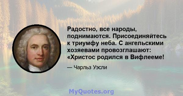 Радостно, все народы, поднимаются. Присоединяйтесь к триумфу неба. С ангельскими хозяевами провозглашают: «Христос родился в Вифлееме!