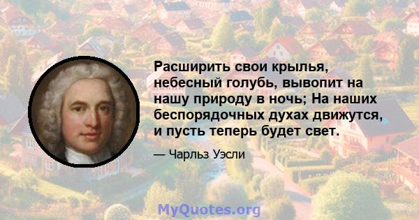 Расширить свои крылья, небесный голубь, вывопит на нашу природу в ночь; На наших беспорядочных духах движутся, и пусть теперь будет свет.