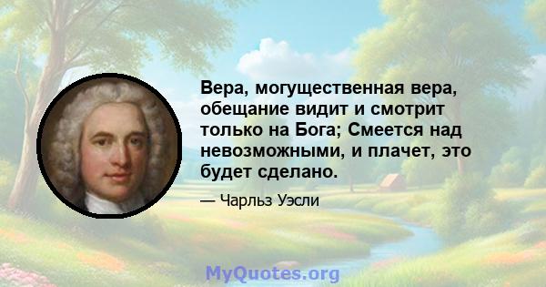 Вера, могущественная вера, обещание видит и смотрит только на Бога; Смеется над невозможными, и плачет, это будет сделано.