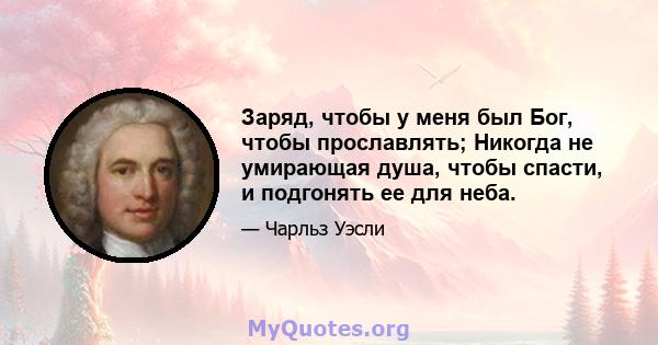 Заряд, чтобы у меня был Бог, чтобы прославлять; Никогда не умирающая душа, чтобы спасти, и подгонять ее для неба.