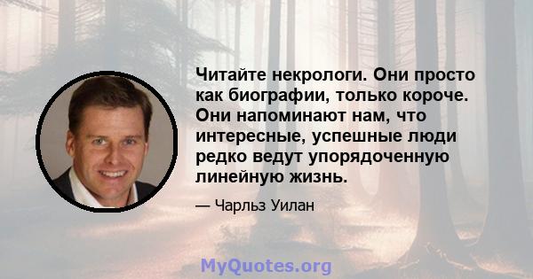 Читайте некрологи. Они просто как биографии, только короче. Они напоминают нам, что интересные, успешные люди редко ведут упорядоченную линейную жизнь.