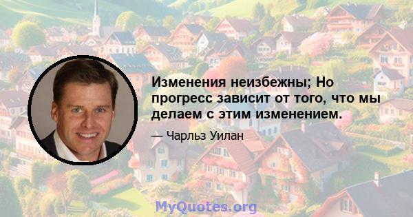 Изменения неизбежны; Но прогресс зависит от того, что мы делаем с этим изменением.