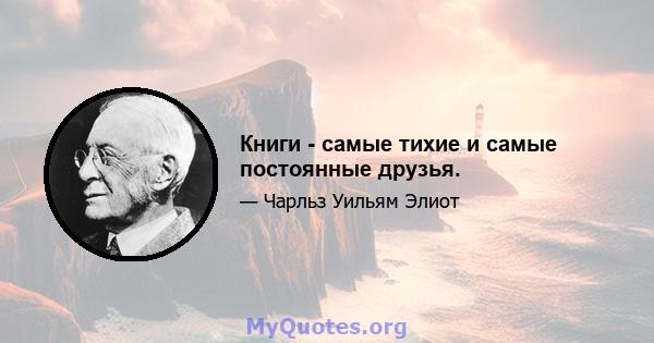 Книги - самые тихие и самые постоянные друзья.