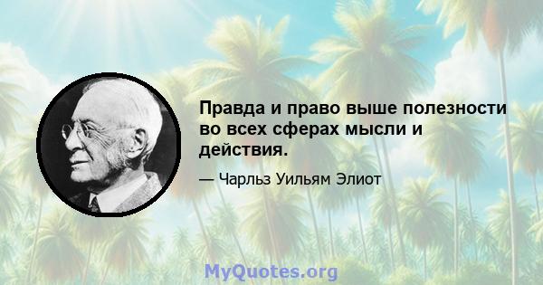 Правда и право выше полезности во всех сферах мысли и действия.