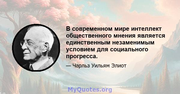 В современном мире интеллект общественного мнения является единственным незаменимым условием для социального прогресса.