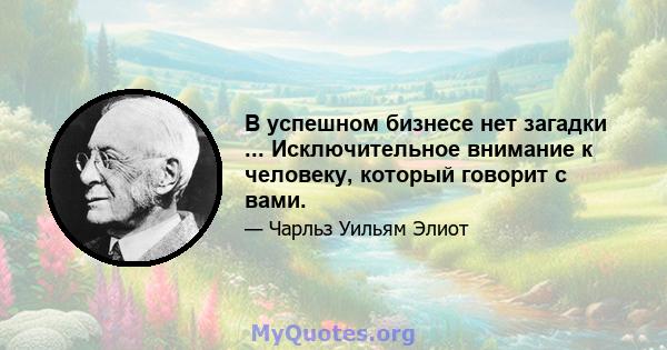 В успешном бизнесе нет загадки ... Исключительное внимание к человеку, который говорит с вами.