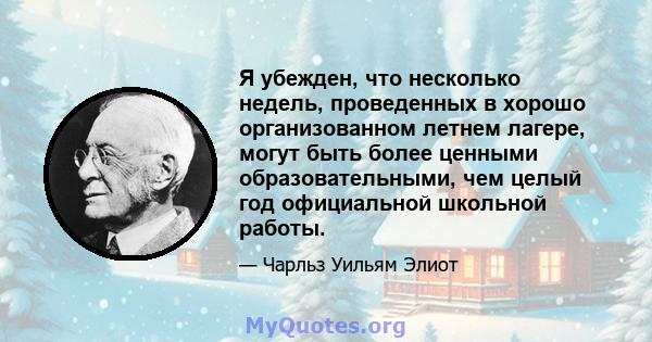 Я убежден, что несколько недель, проведенных в хорошо организованном летнем лагере, могут быть более ценными образовательными, чем целый год официальной школьной работы.