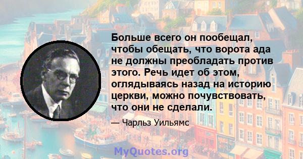 Больше всего он пообещал, чтобы обещать, что ворота ада не должны преобладать против этого. Речь идет об этом, оглядываясь назад на историю церкви, можно почувствовать, что они не сделали.