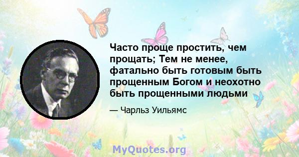 Часто проще простить, чем прощать; Тем не менее, фатально быть готовым быть прощенным Богом и неохотно быть прощенными людьми