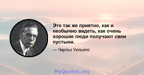 Это так же приятно, как и необычно видеть, как очень хорошие люди получают свои пустыни.