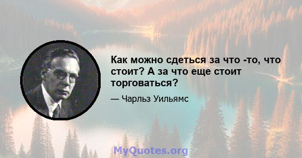 Как можно сдеться за что -то, что стоит? А за что еще стоит торговаться?