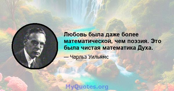 Любовь была даже более математической, чем поэзия. Это была чистая математика Духа.