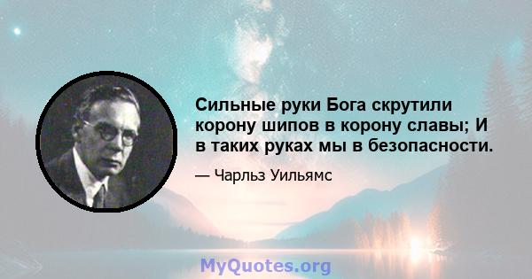 Сильные руки Бога скрутили корону шипов в корону славы; И в таких руках мы в безопасности.