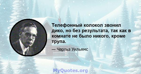 Телефонный колокол звонил дико, но без результата, так как в комнате не было никого, кроме трупа.