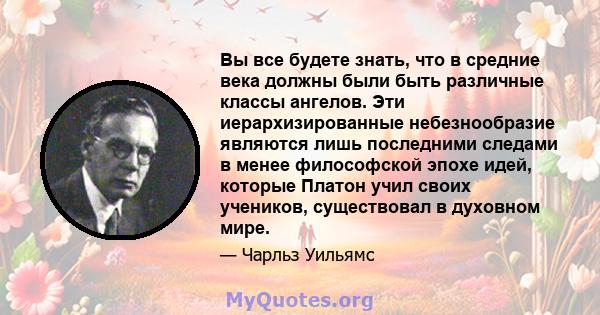 Вы все будете знать, что в средние века должны были быть различные классы ангелов. Эти иерархизированные небезнообразие являются лишь последними следами в менее философской эпохе идей, которые Платон учил своих