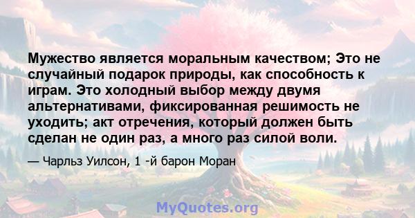 Мужество является моральным качеством; Это не случайный подарок природы, как способность к играм. Это холодный выбор между двумя альтернативами, фиксированная решимость не уходить; акт отречения, который должен быть